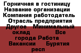 Горничная в гостиницу › Название организации ­ Компания-работодатель › Отрасль предприятия ­ Другое › Минимальный оклад ­ 18 000 - Все города Работа » Вакансии   . Бурятия респ.